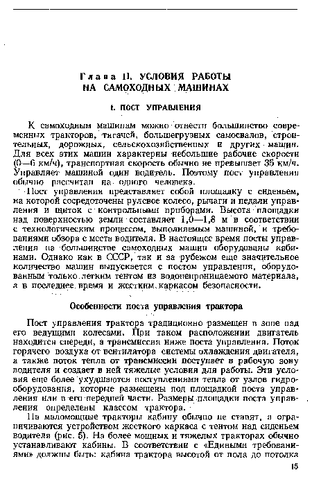 Пост управления представляет собой площадку с сиденьем, на которой сосредоточены рулевое колесо, рычаги и педали управления и щиток с контрольными приборами. Высота площадки над поверхностью земли составляет 1,0—1,8 м в соответствии с технологическим процессом, выполняемым машиной, и требованиями обзора с места водителя. В настоящее время посты управления на большинстве самоходных машин оборудованы кабинами. Однако как в СССР, так и за рубежом еще значительное количество машин выпускается с постом управления, оборудованным только легким тентом из водонепроницаемого материала, а в последнее время и жестким каркасом безопасности.