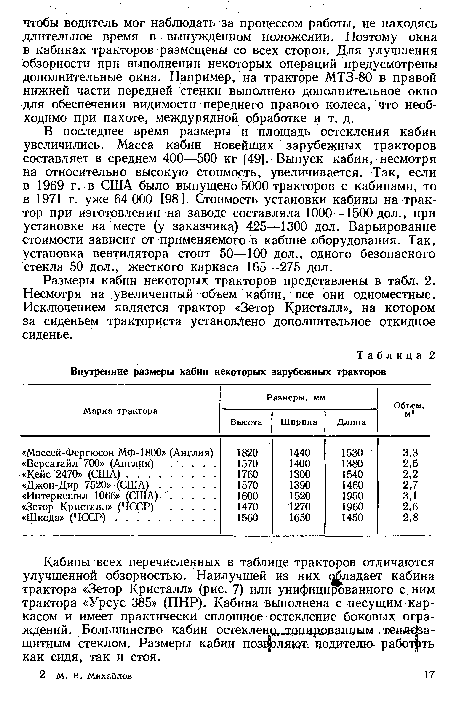 В последнее время размеры и площадь остекления кабин увеличились. Масса кабин новейших зарубежных тракторов составляет в среднем 400—500 кг [49]. Выпуск кабин, несмотря на относительно высокую стоимость, увеличивается. Так, если в 1969 г. в США было выпущено 5000 тракторов с кабинами, то в 1971 г. уже 64 000 [98]. Стоимость установки кабины на трактор при изготовлении на заводе составляла 1000—1500 дол., при установке на месте (у заказчика) 425—1300 дол. Варьирование стоимости зависит от применяемого в кабине оборудования. Так, установка вентилятора стоит 50—100 дол., одного безопасного стекла 50 дол., жесткого каркаса 165—275 дол.