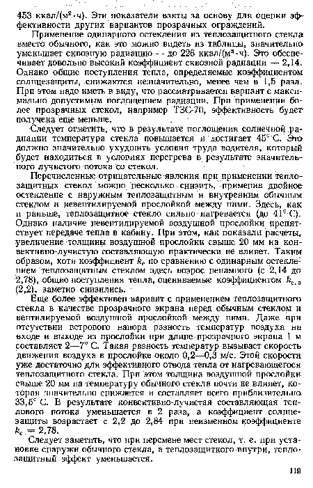 Применение одинарного остекления из теплозащитного стекла вместо обычного, как это можно видеть из таблицы, значительно уменьшает сквозную радиацию — до 226 ккал/(м2 ч). Это обеспечивает довольно высокий коэффициент сквозной радиации — 2,14. Однако общие поступления тепла, определяемые коэффициентом солнцезащиты, снижаются незначительно, менее чем в 1,5 раза. При этом надо иметь в виду, что рассматривается вариант с максимально допустимым поглощением радиации. При применении более прозрачных стекол, например ТЗС-70, эффективность будет получена еще меньше.