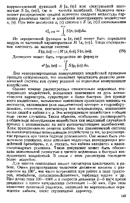 Однако помимо рассмотренных относительно медленных возмущающих воздействий, вызванных изменением за день климатических параметров, существуют и более быстрые. Это прежде всего воздействия, вызываемые изменением ориентации машины на местности, включением (или выключением) электро- и гидрооборудования, отопителя, вентилятора или кондиционера, изменением числа людей в кабине и т. д. Эти возмущающие воздействия в общем виде также случайны. Таким образом, необходимо рассматривать в общем виде возмущающие воздействия как медленный случайный процесс с наложенными на него высокочастотными колебаниями. Хотя принципиально реакция кабины как динамической системы на высокочастотные возмущающие воздействия та же, но рассмотрение процесса при таком подходе усложняется. Оно может быть значительно упрощено, если влиянием медленных возмущающих воздействий пренебречь, т. е. считать, что кабина находится в квази-стационарных условиях. Такое допущение может быть обосновано значительной разностью в частоте медленных и быстрых возмущающих воздействий. В связи с этим рассмотрим последние более подробно.