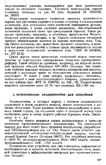 Наиболее просто решается задача использования в качестве отопителя термоэлектрического кондиционера. На самоходной, машине для этого может быть применен кондиционер, разработанный НИИАвтоприборов (см. гл. IX). Можно также отметить термоэлектрический отопительно-охладительный агрегат, изготовленный фирмой Август Шнайдер (ФРГ). Его потребная мощность. 2—3000 Вт, теплопроизводительность 2700—3800 ккал/ч, холодо-производительность 1000—1700 ккал/ч.