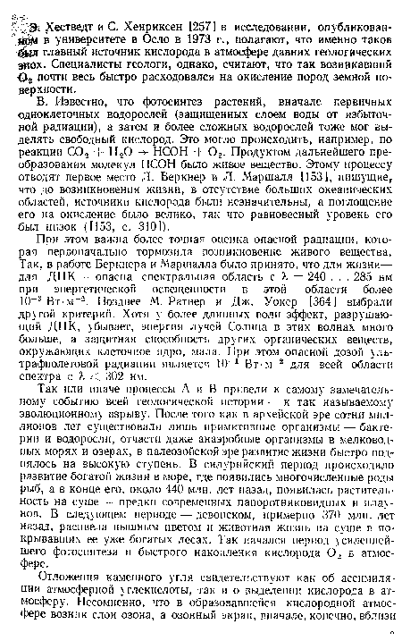 При этом важна более точная оценка опасной радиации, которая первоначально тормозила возникновение живого вещества. Так, в работе Беркнера и Маршалла было принято, что для жизни— для ДНК — опасна спектральная область с к = 240 . . . 285 нм при энергетической освещенности в этой области более 10“3Вт м-2. Позднее М. Ратнер и Дж. Уокер [364] выбрали другой критерий. Хотя у более длинных волн эффект, разрушающий ДНК, убывает, энергия лучей Солнца в этих волнах много больше, а защитная способность других органических веществ, окружающих клеточное ядро, мала. При этом опасной дозой ультрафиолетовой радиации является 10-1 Вт - м 2 для всей области спектра с 302 нм.