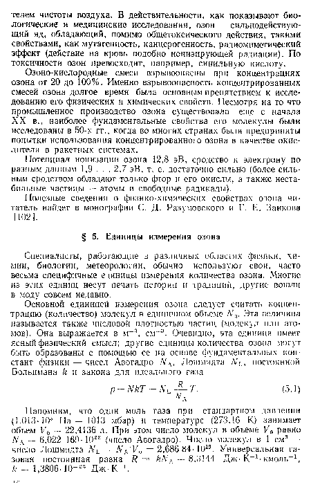 Озоно-кислородные смеси взрывоопасны при концентрациях озона от 20 до 100%. Именно взрывоопасность концентрированных смесей озона долгое время была основным препятствием к исследованию его физических и химических свойств. Несмотря на то что промышленное производство озона существовало еще с начала XX в., наиболее фундаментальные свойства его молекулы были исследованы в 50-х гг., когда во многих странах были предприняты попытки использования концентрированного озона в качестве окислителя в ракетных системах.