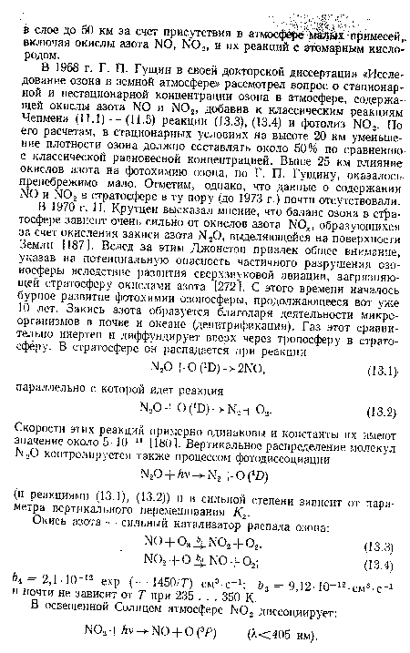 В 1968 г. Г. П. Гущин в своей докторской диссертации «Исследование озона в земной атмосфере» рассмотрел вопрос о стационарной и нестационарной концентрации озона в атмосфере, содержащей окислы азота N0 и Ж>2, добавив к классическим реакциям Чепмена (11.1) — (11.5) реакции (13.3), (13.4) и фотолиз 1 Ю2. По его расчетам, в стационарных условиях на высоте 20 км уменьшение плотности озона должно составлять около 50% по сравнению с классической равновесной концентрацией. Выше 25 км влияние окислов азота на фотохимию озона, по Г. П. Гущину, оказалось пренебрежимо мало. Отметим, однако, что данные о содержании N0 и Ы02 в стратосфере в ту пору (до 1973 г.) почти отсутствовали.