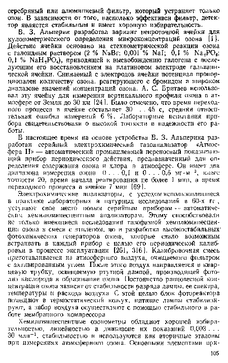 В. 3. Альперин разработал вариант непроточной ячейки для кулонометрического определения микроконцентраций озона [1]. Действие ячейки основано на стехиометрической реакции озона с галоидным раствором (2 % NaBr; 0,001 % Nal; 0,1 % Na2P04; 0,1 % NaH2P04), приводящей к высвобождению галогена с последующим его восстановлением на платиновом электроде гальванической ячейки. Снимаемый с электродов ячейки потенциал пропорционален количеству озона, реагирующего с бромидом в широком диапазоне значений концентраций озона. А. С. Бритаев использовал эту ячейку для измерения вертикального профиля озона в атмосфере от Земли до 30 км [24]. Было отмечено, что время переходного процесса в ячейке составляет 30 . . 45 с, средняя относительная ошибка измерений 6 %. Лабораторные испытания прибора свидетельствовали о высокой точности и надежности его работы.