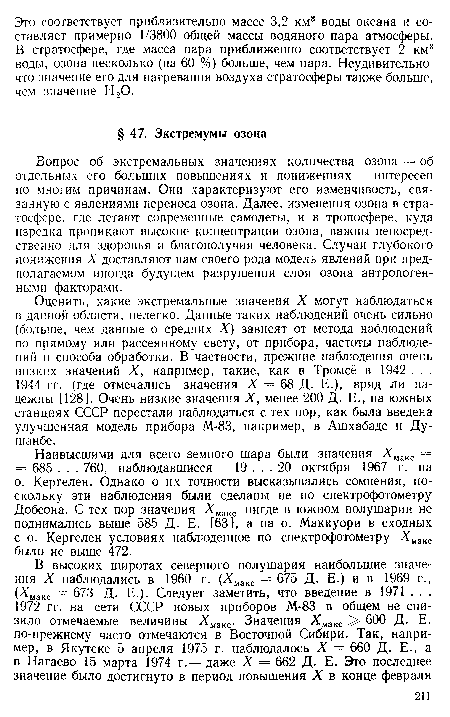 Вопрос об экстремальных значениях количества озона — об отдельных его больших повышениях и понижениях — интересен по многим причинам. Они характеризуют его изменчивость, связанную с явлениями переноса озона. Далее, изменения озона в стратосфере, где летают современные самолеты, и в тропосфере, куда изредка проникают высокие концентрации озона, важны непосредственно для здоровья и благополучия человека. Случаи глубокого понижения X доставляют нам своего рода модель явлений при предполагаемом иногда будущем разрушении слоя озона антропогенными факторами.