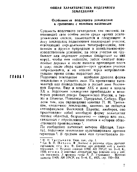 Подсечное земледелие — наиболее древняя форма земледелия в условиях леса. На протяжении тысячелетий оно господствовало в лесной зоне Восточной Европы. Еще в конце XIX и даже в начале XX в. подсечное земледелие преобладало в некоторых районах севера Европейской России, а также в Полесье, Поволжье, Приуралье, Сибири. При всем том, как справедливо заметил П. Н. Третьяков, «подсечное земледелие, конечно, не является спецификумом Восточной Европы; наоборот, оно представляет собой всеобщую форму земледелия лесных областей, безразлично — севера или юга, связанных с определенным этапом в истории общественного производства» !.