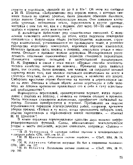 Формируется переходный, промежуточный вариант, когда переселение с подсеки на подсеку, с починка на починок отходит в прошлое. Место поселения становится неизменным, приобретает стабильный характер. Починок преобразуется в деревню. Пребывание на подсеке ограничивается периодом земледельческих работ, например, временем уборки урожая. «Только в ту весну, когда приходилось собирать хлеб, обычно переселялись и образовывали жилое поселение», — отмечал И. П. Щекотов 4.