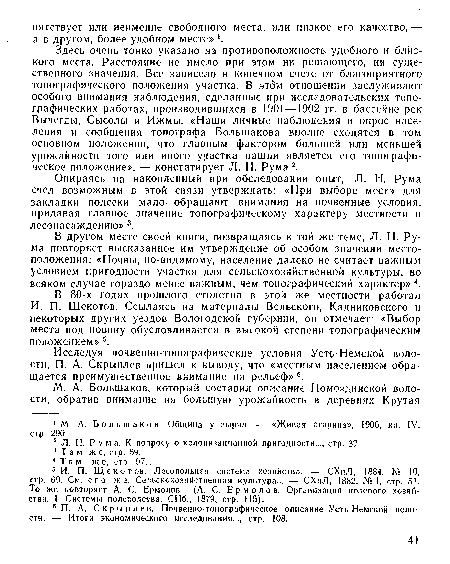 Здесь очень тонко указано на противоположность удобного и близкого места. Расстояние не имело при этом ни решающего, ни существенного значения. Все зависело в конечном счете от благоприятного топографического положения участка. В этом отношении заслуживают особого внимания наблюдения, сделанные при исследовательских топографических работах, производившихся в 1901 —1902 гг. в бассейне рек Вычегды, Сысолы и Ижмы. «Наши личные наблюдения и опрос населения и сообщения топографа Большакова вполне сходятся в том основном положении, что главным фактором большей или меньшей урожайности того или иного участка пашни является его топографическое положение», — констатирует Л. Н. Рума 2.