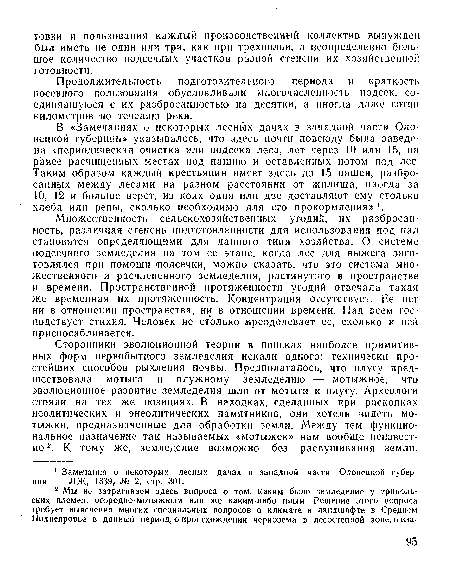 Множественность сельскохозяйственных угодий, их разбросанность, различная степень подготовленности для использования под нал становятся определяющими для данного типа хозяйства. О системе подсечного земледелия на том ее этапе, когда лес для выжега заготовлялся при помощи -подсечки, можно сказать, что это система множественного и расчлененного земледелия, растянутого в пространстве и времени. Пространственной протяженности угодий отвечала такая же временная их протяженность. Концентрация отсутствует. Ее нет ни в отношении пространства, ни в отношении времени. Над всем господствует стихия. Человек не столько преодолевает ее, сколько к пей приспосабливается.