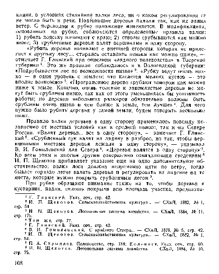 В. И. Гомилевский для Севера6. «Деревья валятся в одну сторону»7. Ко всем этим и многим другим совершенно совпадающим сведениям8 И. П. Щекотов прибавляет указание еще на одно дополнительное обстоятельство: валка леса должна непременно идти по ветру, тогда бывает гораздо легче валить деревья и регулировать их падение -на те места, которые нужно покрыть срубленным лесом 9.