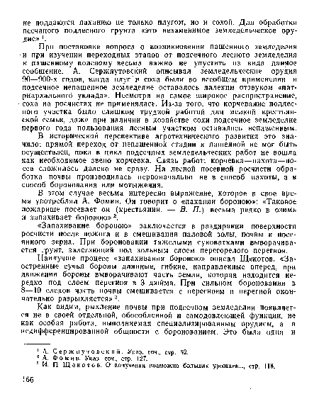 В исторической перспективе агротехнического развития это значило: прямой переход от непашенной стадии к пашенной не мог быть осуществлен, пока в цикл подсечных земледельческих работ не вошла как необходимое звено корчевка. Связь работ: корчевка—пахота—посев сложилась далеко не сразу. На лесной посевной росчисти обработка почвы производилась первоначально не в способ пахоты, а в способ боронования или мотыжения.