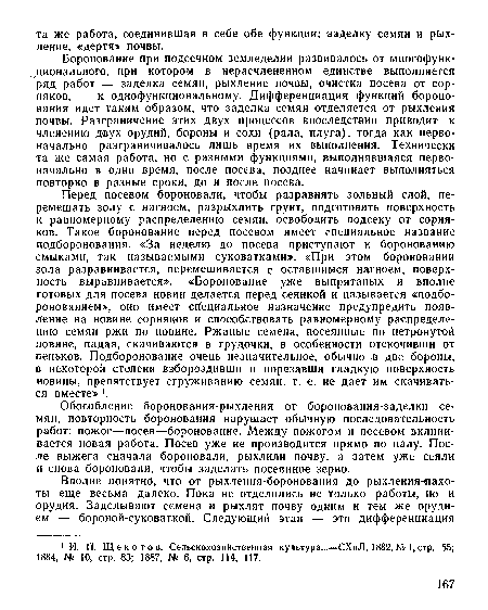 Боронование при подсечном земледелии развивалось от многофункционального, при котором в нерасчлененном единстве выполняется ряд работ — заделка семян, рыхление почвы, очистка посева от сорняков, — к однофункциональному. Дифференциация функций боронования идет таким образом, что заделка семян отделяется от рыхления почвы. Разграничение этих двух процессов впоследствии приводит к членению двух орудий, бороны и сохи (рала, плуга), тогда как первоначально разграничивалось лишь время их выполнения. Технически та же самая работа, но с разными функциями, выполнявшаяся первоначально в одно время, после посева, позднее начинает выполняться повторно в разные сроки, до и после посева.