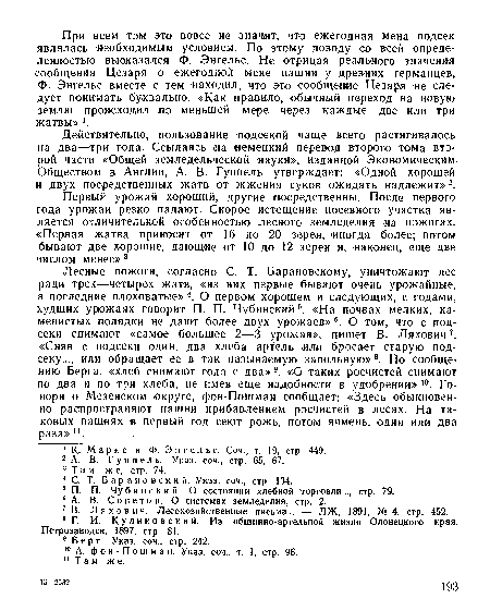 Лесные пожоги, согласно С. Т. Барановскому, уничтожают лес ради трех—четырех жатв, «из них первые бывают очень урожайные, а последние плоховатые» 4. О первом хорошем и следующих, с годами, худших урожаях говорит П. П. Чубинский5. «На почвах мелких, каменистых полядки не дают более двух урожаев»6. О том, что с подсеки снимают «самое большее 2—3 урожая», пишет В. Ляхович7. «Сняв с подсеки один, два хлеба артель или бросает старую подсеку..., или обращает ее в так называемую запольную»8. По сообщению Берга, «хлеб снимают года с два» 9. «О таких росчистей снимают по два и по три хлеба, не имев еще надобности в удобрении» 0. Говоря о Мезенском округе, фон-Пошман сообщает: «Здесь обыкновенно распространяют пашни прибавлением росчистей в лесах. На таковых пашнях в первый год сеют рожь, потом ячмень, один или два раза» ".