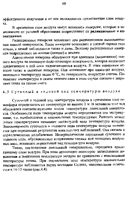 Суточный и годовой ход температуры воздуха в приземном слое атмосферы определяется по температуре на высоте 2 м. В основном этот ход обусловлен соответствующим ходом температуры деятельной поверхности. Особенности хода температуры воздуха определяются его экстремумами, т.е. наибольшими и наименьшими температурами. Разность между этими температурами называют амплитудой хода температуры воздуха. Закономерность суточного и годового хода температуры воздуха выявляется при осреднении результатов многолетних наблюдений. Она связана с периодическими колебаниями. Непериодические нарушения суточного и годового хода, обусловленные вторжением теплых или холодных воздушных масс, искажают нормальный ход температуры воздуха.