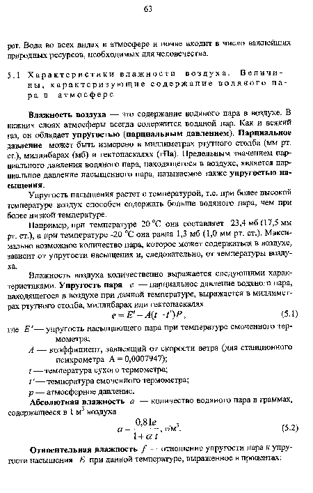 Влажность воздуха — это содержание водяного пара в воздухе. В нижних слоях атмосферы всегда содержится водяной пар. Как и всякий газ, он обладает упругостью (парциальным давлением). Парциальное давление может быть измерено в миллиметрах ртутного столба (мм рт. ст.), миллибарах (мб) и гектопаскалях (гПа). Предельным значением парциального давления водяного пара, находящегося в воздухе, является парциальное давление насыщенного пара, называемое также упругостью насыщения.