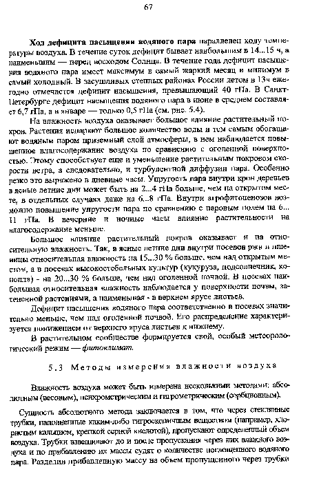 Ход дефицита насыщения водяного пара параллелен ходу температуры воздуха. В течение суток дефицит бывает наибольшим в 14... 15 ч, а наименьшим — перед восходом Солнца. В течение года дефицит насыщения водяного пара имеет максимум в самый жаркий месяц и минимум в самый холодный. В засушливых степных районах России летом в 13ч ежегодно отмечается дефицит насыщения, превышающий 40 гПа. В Санкт-Петербурге дефицит насыщения водяного пара в июне в среднем составляет 6,7 гПа, а в январе — только 0,5 гПа (см. рис. 5.4).