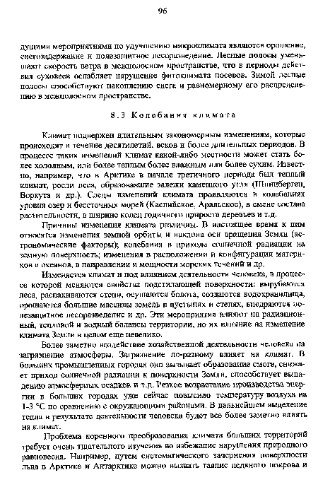 Климат подвержен длительным закономерным изменениям, которые происходят в течение десятилетий, веков и более длительных периодов. В процессе таких изменений климат какой-либо местности может стать более холодным, или более теплым более влажным или более сухим. Известно, например, что в Арктике в начале третичного периода был теплый климат, росли леса, образовавшие залежи каменного угля (Шпицберген, Воркута и др.). Следы изменений климата проявляются в колебаниях уровня озер и бессточных морей (Каспийское, Аральское), в смене состава растительности, в ширине колец годичного прироста деревьев и т.д.