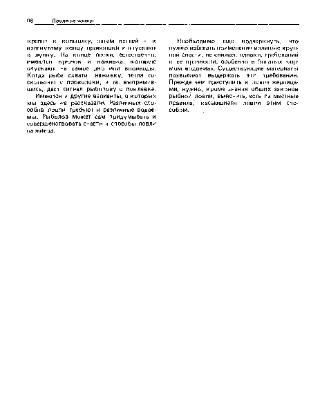 Необходимо еще подчеркнуть, что нужно избегать применения излишне крупной снасти, не снижая, однако, требований к ее прочности, особенно в богатых кормом водоемах. Существующие материалы позволяют выдержать эти требования. Прежде чем приступить к ловле жерлицами, нужно, кроме знания общих законов рыбной ловли, выяснить, есть пи местные правила, касающиеся ловли этим способом.