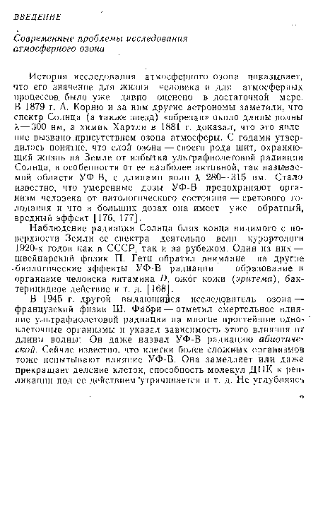 История исследования атмосферного озона показывает, что его значение для жизни человека и для атмосферных процессов, было уже давно оценено в достаточной мере, В 1879 г. А. Корню и за ним другие астрономы заметили, что спектр Солнца (а также звезд) «обрезан» около длины волны ?. = 300 нм, а химик Хартли в 1881 г. доказал, что это явление вызвано.присутствием озона атмосферы. С годами утвердилось понятие, что слой озона — своего рода щит, охраняющий жизнь на Земле от избытка ультрафиолетовой радиации Солнца, в особенности от ее наиболее активной, так называемой области УФ-В, с длинами волн X 280—315 нм. Стало известно, что умеренные дозы УФ-В предохраняют организм человека от патологического состояния — светового голодания и что в больших дозах она имеет уже обратный, вредный эффект [176, 177].