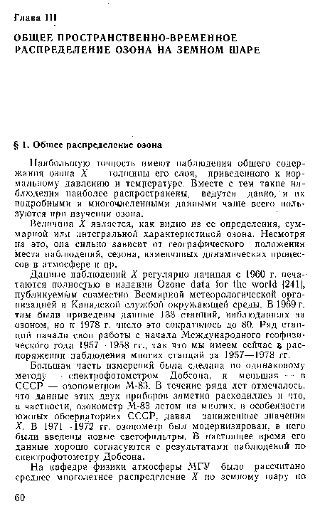 Большая часть измерений была сделана по одинаковому методу — спектрофотометром Добсона, и меньшая — в СССР — озонометром М-83. В течение ряда лет отмечалось, что данные этих двух приборов заметно расходились и что, в частности, озонометр М-83 летом на многих, в особенности южных обсерваториях СССР, давал заниженные значения X. В 1971 —1972 гг. озонометр был модернизирован, в него были введены новые светофильтры. В настоящее время его данные хорошо согласуются с результатами наблюдений по спектрофотометру Добсона.