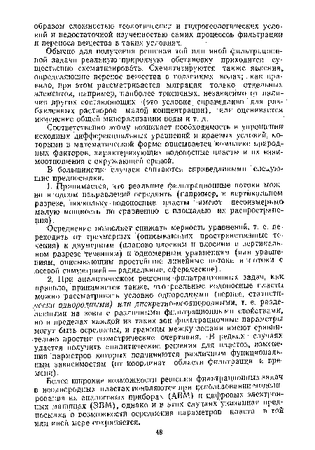 Обычно для получения решения той или иной фильтрационной задачи реальную природную обстановку приходится существенно схематизировать. Схематизируются также явления, определяющие перенос вещества в подземных водах; как правило, при этом рассматривается миграция только отдельных элементов, например, наиболее токсичных, независимо от наличия других составляющих (это условие справедливо для разбавленных растворов малой концентрации), или оценивается изменение общей минерализации воды и т. д.