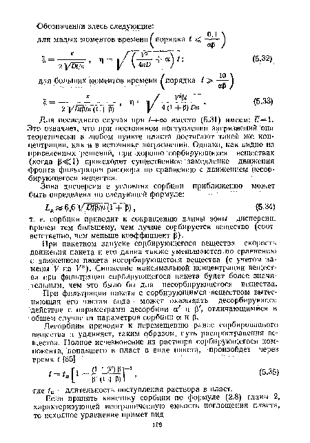 Для последнего случая при ¿->оо вместо (5.31) имеем: С= 1. Это означает, что при постоянном поступлении загрязнений они теоретически в любом пункте пласта достигают такой же концентрации, как и в источнике загрязнений. Однако, как видно из приведенных решений, при хорошо сорбирующихся веществах (когда Р<С1) происходит существенное замедление движения фронта фильтрации раствора по сравнению с движением сортирующегося вещества.