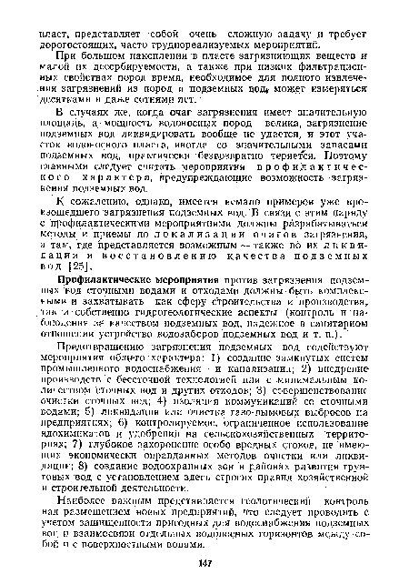 В случаях же, когда очаг загрязнения имеет значительную площадь, а мощность водоносных пород велика, загрязнение подземных вод ликвидировать вообще не удается, и этот участок водоносного пласта, иногда со значительными запасами подземных вод, практически безвозвратно теряется. Поэтому главными следует считать мероприятия профилактического характера, предупреждающие возможность загрязнения подземных вод.