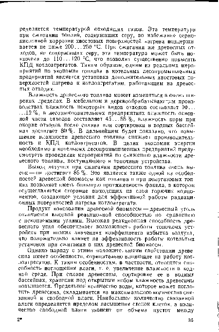 Влажность древесного топлива может изменяться в очень широких пределах. В мебельном и деревообрабатывающем производствах влажность некоторых видов отходов составляет 10... ...12%, в лесозаготовительных предприятиях влажность основной части отходов составляет 45... 55 %, влажность коры при окорке отходов после сплава или сортировки в водных бассейнах достигает 80 %. В дальнейшем будет показано, что повышение влажности древесного топлива снижает производительность и КПД котлоагрегатов. В целях экономии энергии необходимо в котельных лесопромышленных предприятий предусмотреть проведение мероприятий по снижению влажности древесного топлива, поступающего в топочные устройства.