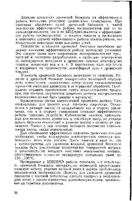 Проведенные в ЦНИИМЭ работы показали, что отделение от древесной биомассы минеральных включений представляет сложную задачу, решение которой даже в первом приближении экономически неоправданно. Поэтому для сжигания древесной биомассы с высокой зольностью следует внедрить в эксплуатацию топки с механизированным золошлакоудалением, организовав их серийное изготовление.