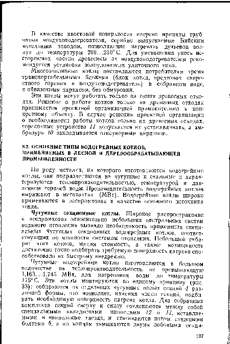 Чугунные секционные котлы. Широкое распространение в леспромхозах относительно небольших центральных систем водяного отопления вызвало необходимость применения специальных чугунных секционных водогрейных котлов, соответствующих по мощности системам отопления. Небольшой габарит этих котлов, малая стоимость, а также возможность достаточно точно подбирать требуемую поверхность нагрева способствовали их быстрому внедрению.