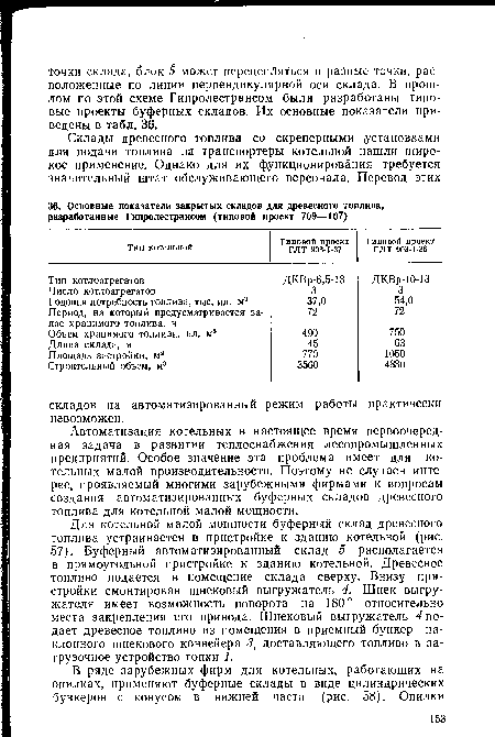 Для котельной малой мощности буферный склад древесного топлива устраивается в пристройке к зданию котельной (рис. 57). Буферный автоматизированный склад 5 располагается в прямоугольной пристройке к зданию котельной. Древесное топливо подается в помещение склада сверху. Внизу пристройки смонтирован шнековый выгружатель 4. Шнек выгру-жателя имеет возможность поворота на 180° относительно места закрепления его привода. Шнековый выгружатель 4 подает древесное топливо из помещения в приемный бункер наклонного шнекового конвейера 3, доставляющего топливо в загрузочное устройство топки 1.