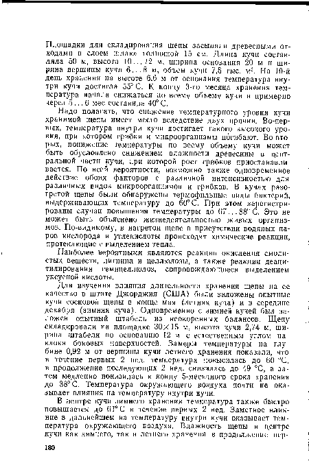 Надо полагать, что снижение температурного уровня кучи хранимой щепы имеет место вследствие двух причин. Во-первых, температура внутри кучи достигает такого высокого уровня, при котором грибки и микроорганизмы пбгибают. Во-вторых, понижение температуры по всему объему кучи может быть обусловлено снижением влажности древесины в центральной части кучи, при которой рост грйбков приостанавливается. По всей вероятности, возможно также одновременное действие обоих факторов с различной интенсивностью для различных видов микроорганизмов и грибков. В кучах разогретой щепы были обнаружены термофильные виды бактерий, выдерживающих температуру до 60° С. При этом зарегистрированы случаи повышения температуры до 67... 88° С. Это не может быть объяснено жизнедеятельностью живых организмов. По-видимому, в нагретой щепе в присутствии водяных паров кислорода и углекислоты происходят химические реакции, протекающие с выделением тепла.