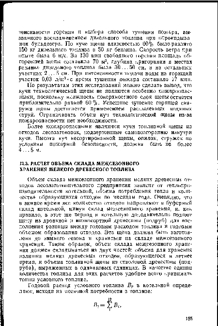 Объем склада межсезонного хранения мелких древесных отходов лесозаготовительного предприятия зависит от теплопро-изводительности котельной, объема потребления тепла и количества образующихся отходов по месяцам года. Очевидно, что в зимнее время все количество отходов направляют в буферный склад котельной, минуя склад межсезонного хранения, и, как правило, в этот же период в котельную дополнительно подают щепу из дровяной и низкосортной древесины (подруб) для восполнения разницы между годовым расходом топлива и годовым объемом образования отходов. Эта щепа должна быть заготовлена до зимнего сезона и храниться на складе межсезонного хранения. Таким образом, объем склада межсезонного хранения должен складываться из двух частей: объема для хранения излишка мелких древесных отходов, образующегося в летнее время, и объема топливной щепы из стволовой древесины (подруба), выраженных в одинаковых единицах. В качестве единиц количества топлива для этих расчетов удобнее всего принимать тонны условного топлива.