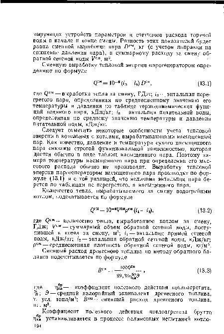 Следует отметить некоторые особенности учета тепловой энергии в котельных с котлами, вырабатывающими насыщенный пар. Как известно, давление и температура сухого насыщенного пара связаны строгой функциональной зависимостью, которая дается обычно в виде таблиц насыщенного пара. Поэтому замера температуры насыщенного пара при определении его массового расхода обычно не производят. Выработку тепловой энергии парогенератором насыщенного пара производят по формуле (13.1) и с той разницей, что величина энтальпии пара берется по таблицам не перегретого, а насыщенного пара.