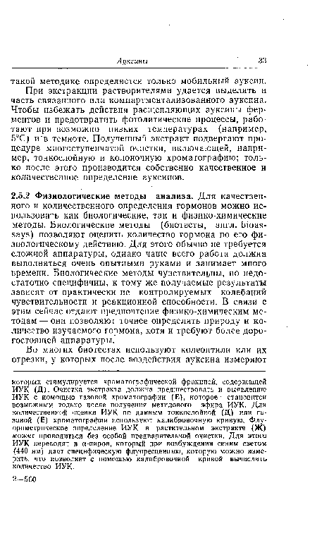 При экстракции растворителями удается выделить и часть связанного или компартментализованного ауксина. Чтобы избежать действия расщепляющих ауксины ферментов и предотвратить фотолитические процессы, работают при возможно низких температурах (например, 5°С) и в темноте. Полученный экстракт подвергают процедуре многоступенчатой очистки, включающей, например, тонкослойную и колоночную хроматографию; только после этого производится собственно качественное и количественное определение ауксинов.