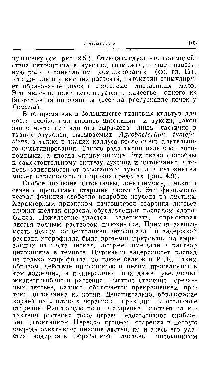 В то время как в большинстве тканевых культур для роста необходимо вводить цитокииин и ауксин, такой зависимости нет или она выражена лишь частично в тканях опухолей, вызываемых Agrobacterium tumefa-ciens, а также в тканях каллуса после очень длительного культивирования. Такого рода ткани называют автономными, а иногда «привыкшими». Эти ткани способны к самостоятельному синтезу ауксина и цитокинина. Степень зависимости от экзогенного ауксина и цитокинина может варьировать в широких пределах (рис. 4.9).