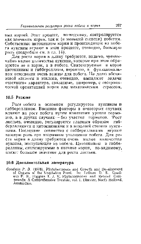 Рост побега в основном регулируется ауксином и гиббереллином. Внешние факторы в некоторых случаях влияют на рост побега путем изменения уровня гормонов, а в других случаях — без участия гормонов. Рост листьев, очевидно, регулируется главным образом гиб-береллинами и цитокининами и в меньшей степени ауксинами. Последние совместно с гиббереллинами играют важную роль при вторичном утолщении побега. Для роста корня в длину требуются очень малые количества ауксина, поступающие из побега. Цитокинины и гиббереллины, синтезируемые в кончике корня, по-видимому, имеют большое значение для роста листьев.