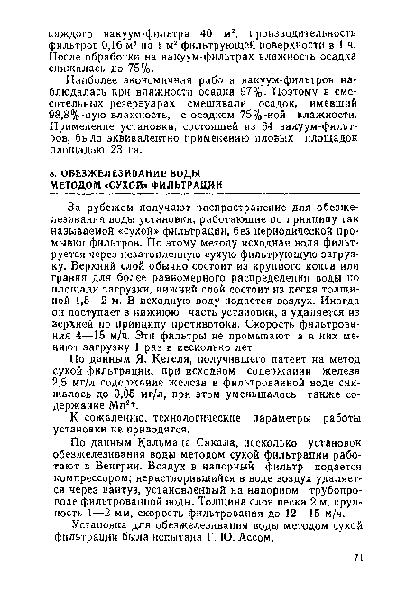 По данным Кальмана Сакала, несколько установок обезжелезивания воды методом сухой фильтрации работают в Венгрии. Воздух в напорный фильтр подается компрессором; нерастворившийся в воде воздух удаляется через вантуз, установленный на напорном трубопроводе фильтрованной воды. Толщина слоя песка 2 м, крупность 1—2 мм, скорость фильтрования до 12—15 м/ч.