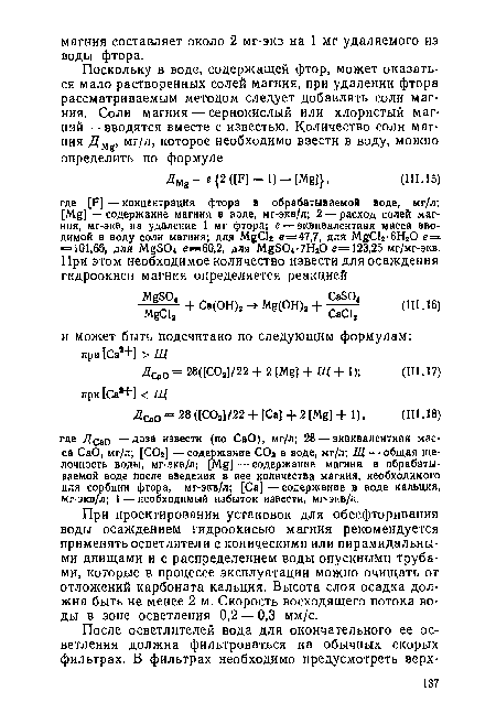 При проектировании установок для обесфторивания воды осаждением гидроокисью магния рекомендуется применять осветлители с коническими или пирамидальными днищами и с распределением воды опускными трубами, которые в процессе эксплуатации можно очищать от отложений карбоната кальция. Высота слоя осадка должна быть не менее 2 м. Скорость восходящего потока воды в зоне осветления 0,2 — 0,3 мм/с.