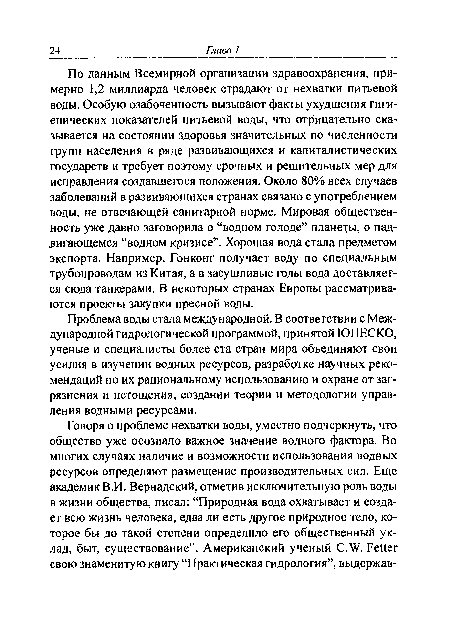 По данным Всемирной организации здравоохранения, примерно 1,2 миллиарда человек страдают от нехватки питьевой воды. Особую озабоченность вызывают факты ухудшения гигиенических показателей питьевой воды, что отрицательно сказывается на состоянии здоровья значительных по численности групп населения в ряде развивающихся и капиталистических государств и требует поэтому срочных и решительных мер для исправления создавшегося положения. Около 80% всех случаев заболеваний в развивающихся странах связано с употреблением воды, не отвечающей санитарной норме. Мировая общественность уже давно заговорила о “водном голоде” планеты, о надвигающемся “водном кризисе”. Хорошая вода стала предметом экспорта. Например, Гонконг получает воду по специальным трубопроводам из Китая, а в засушливые годы вода доставляется сюда танкерами. В некоторых странах Европы рассматриваются проекты закупки пресной воды.