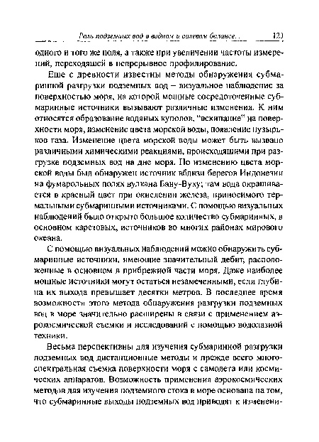 С помощью визуальных наблюдений можно обнаружить субмаринные источники, имеющие значительный дебит, расположенные в основном в прибрежной части моря. Даже наиболее мощные источники могут остаться незамеченными, если глубина их выхода превышает десятки метров. В последнее время возможности этого метода обнаружения разгрузки подземных вод в море значительно расширены в связи с применением аэрокосмической съемки и исследований с помощью водолазной техники.