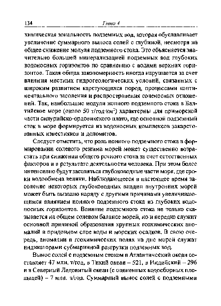 Следует отметить, что роль ионного подземного стока в формировании солевого режима морей может существенно возрастать при снижении общего речного стока за счет естественных факторов и в результате деятельности человека. При этом более интенсивно будут засоляться глубоководные части моря, где сроки водообмена велики. Наблюдающееся в настоящее время засоление некоторых глубоководных впадин внутренних морей может быть вызвано наряду с другими причинами увеличивающимся влиянием ионного подземного стока из глубоких водоносных горизонтов. Влияние подземного стока не только сказывается на общем солевом балансе морей, но и нередко служит основной причиной образования крупных геохимических аномалий в придонном слое воды и морских осадков. В свою очередь, аномалии в геохимических полях на дне морей служат индикаторами субмаринной разгрузки подземных вод.