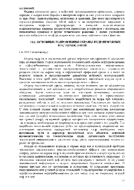 Исходя из изложенного подхода к охране недр как к комплексной проблеме достижения максимального народнохозяйственного эффекта при минимизации ущерба, работы по охране недр в нефтяной промышленности следует проводить по нескольким направлениям, основными из которых представляются следующие: 1) достижение максимальной нефтеотдачи эксплуатируемых залежей; 2) получение максимальной информации о недрах, вскрываемых буровыми скважинами; 3) охрана пресных вод от загрязнения и истощения; 4) сохранение природных гидродинамических условий разреза отложений; 5) предохранение от разрушения и переформирования неразрабатываемых (в том числе, еще не открытых) залежей нефти и газа.