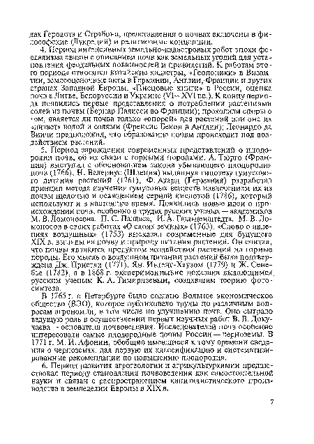 В 1765 г. в Петербурге было создано Вольное экономическое общество (ВЭО), которое публиковало труды по различным вопросам агрономии, в том числе по улучшению почв. Оно сыграло ведущую роль в осуществлении первых научных работ В. В. Докучаева — основателя почвоведения. Исследователей почв особенно интересовали самые плодородные почвы России — черноземы. В 1771 г. М. И. Афонин, обобщив имевшиеся к тому времени сведения о черноземах, дал первую их классификацию и систематизированные рекомендации по повышению плодородия.