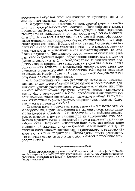 Свойства почв и пород учитывают при строительстве зданий и сооружений, дорог, аэродромов и т. д., они значительно влияют на здоровье человека. Так, недостаток или избыток некоторых элементов в почвах сказывается на содержании этих элементов в растительной и животной пище и вызывает различные заболевания. Например, недостаток йода вызывает заболевание щитовидной железы, цинка —кожные заболевания и т.д. От свойств почв зависят последствия техногенного и радиоактивного загрязнений территории. Необходимо также учитывать, что в почвах содержатся опасные для человека патогенные микроорганизмы.