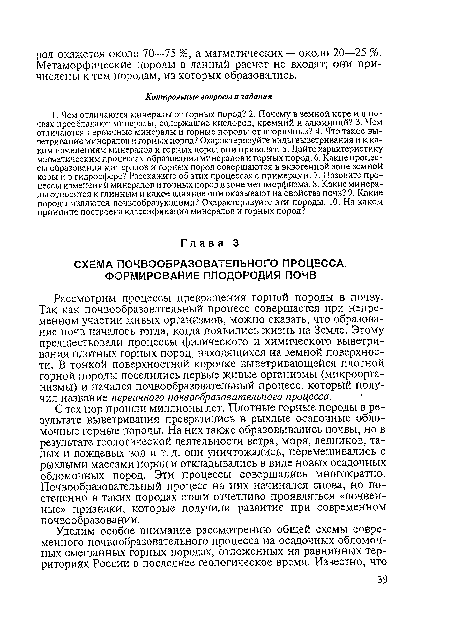 С тех пор прошли миллионы лет. Плотные горные породы в результате выветривания превратились в рыхлые осадочные обломочные горные породы. На них также образовывались почвы, но в результате геологической деятельности ветра, моря, ледников, талых и дождевых вод и т. д. они уничтожались, перемешивались с рыхлыми массами пород и откладывались в виде новых осадочных обломочных пород. Эти процессы совершались многократно. Почвообразовательный процесс на них начинался снова, но постепенно в таких породах стали отчетливо проявляться «почвенные» признаки, которые получили развитие при современном почвообразовании.