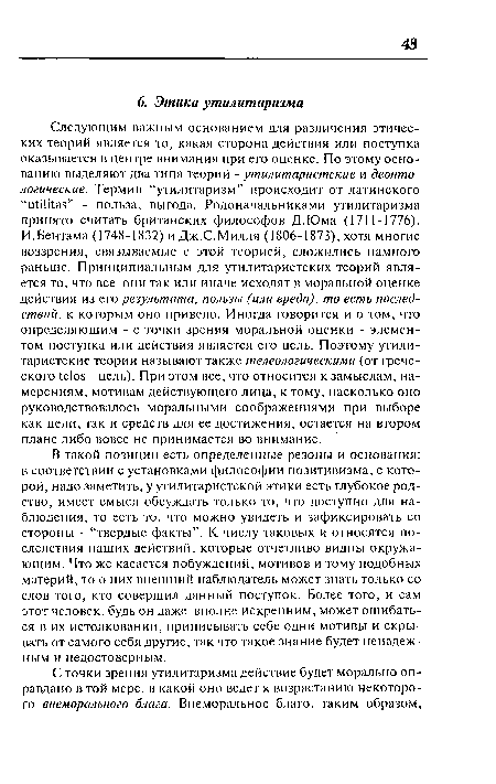 В такой позиции есть определенные резоны и основания: в соответствии с установками философии позитивизма, с которой, надо заметить, у утилитаристской этики есть глубокое родство, имеет смысл обсуждать только то, что доступно для наблюдения, то есть то, что можно увидеть и зафиксировать со стороны - “твердые факты”. К числу таковых и относятся последствия наших действий, которые отчетливо видны окружающим. Что же касается побуждений, мотивов и тому подобных материй, то о них внешний наблюдатель может знать только со слов того, кто совершил данный поступок. Более того, и сам этот человек, будь он даже вполне искренним, может ошибаться в их истолковании, приписывать себе одни мотивы и скрывать от самого себя другие, так что такое знание будет ненадежным и недостоверным.