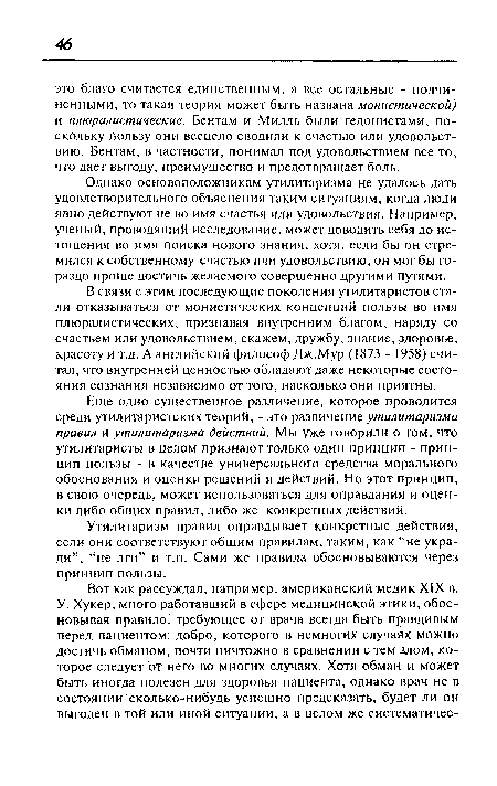 Однако основоположникам утилитаризма не удалось дать удовлетворительного объяснения таким ситуациям, когда люди явно действуют не во имя счастья или удовольствия. Например, ученый, проводящий исследование, может доводить себя до истощения во имя поиска нового знания, хотя, если бы он стремился к собственному счастью или удовольствию, он мог бы гораздо проще достичь желаемого совершенно другими путями.