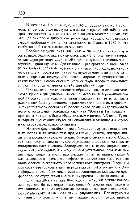 Вообще медицинская или, как тогда предпочитали говорить, врачебная этика понималась как обоснование и утверждение корпоративно-сословной морали, чуждой классовым интересам пролетариата. Достаточно распространенной была точка зрения, согласно которой все советские люди, независимо от пола и профессии, руководствуются едиными нравственными нормами коммунистической морали, и существование каких бы то ни было специфических норм профессиональной морали будет ограничивать действие общих норм.